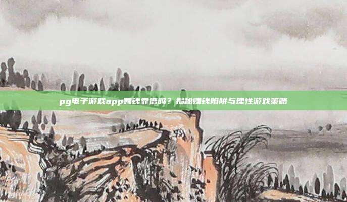 pg电子游戏app赚钱靠谱吗？揭秘赚钱陷阱与理性游戏策略