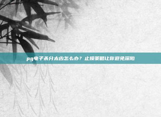 pg电子杀分太凶怎么办?止损策略让你避免深陷