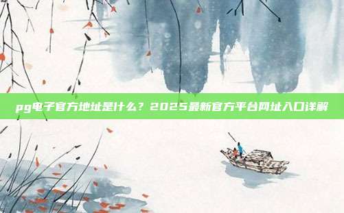 pg电子官方地址是什么？2025最新官方平台网址入口详解