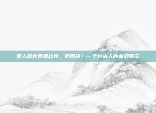 真人荷官直播软件,别再碰!一个过来人的血泪警示
