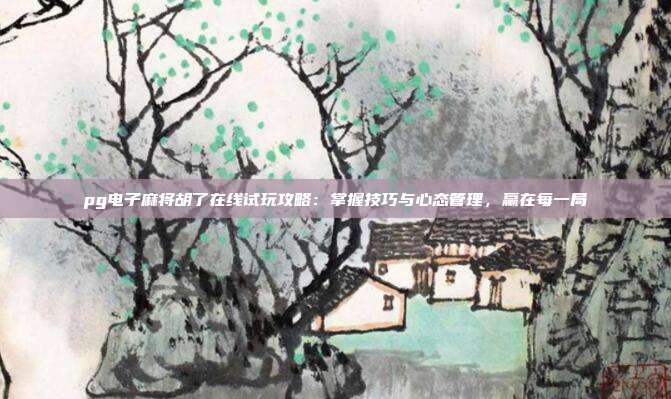 pg电子麻将胡了在线试玩攻略：掌握技巧与心态管理，赢在每一局