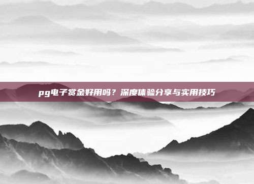 pg电子赏金好用吗?深度体验分享与实用技巧