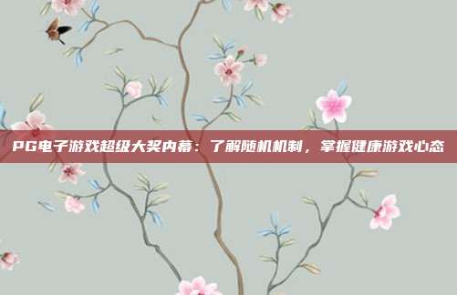 PG电子游戏超级大奖内幕:了解随机机制,掌握健康游戏心态