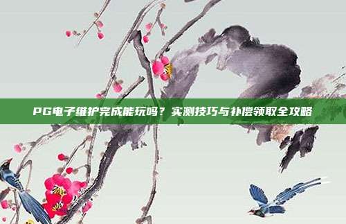 PG电子维护完成能玩吗？实测技巧与补偿领取全攻略