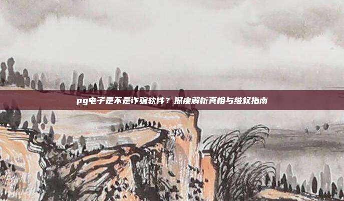pg电子是不是诈骗软件?深度解析真相与维权指南