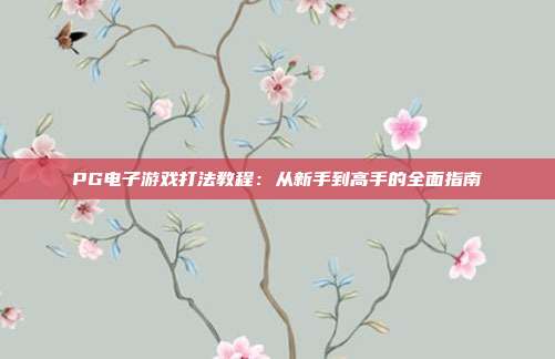 PG电子游戏打法教程:从新手到高手的全面指南