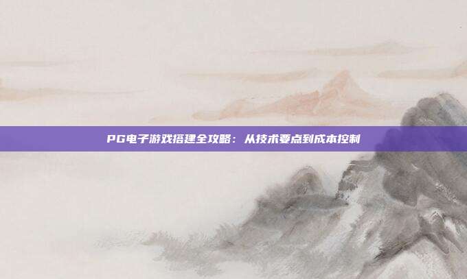 PG电子游戏搭建全攻略：从技术要点到成本控制