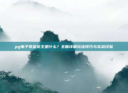 pg电子赏金女王是什么？全面详解玩法技巧与实战经验