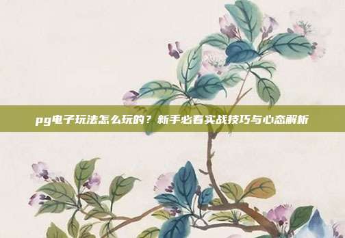 pg电子玩法怎么玩的?新手必看实战技巧与心态解析