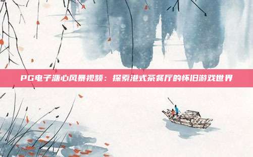 PG电子溏心风暴视频：探索港式茶餐厅的怀旧游戏世界