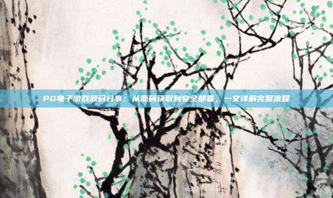 PG电子游戏源码分享：从源码获取到安全部署，一文详解完整流程