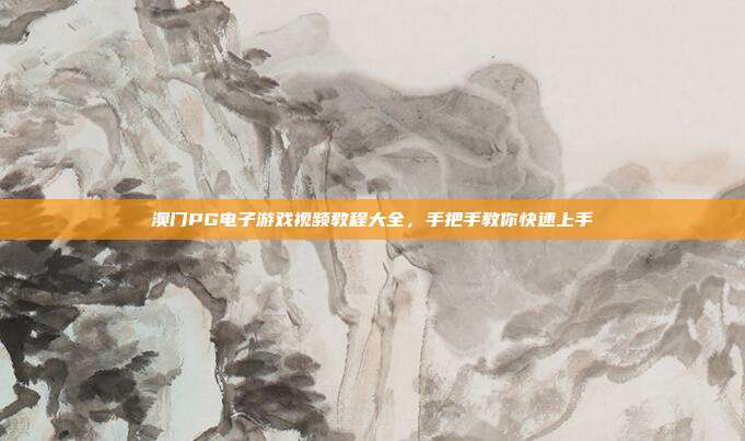 澳门PG电子游戏视频教程大全，手把手教你快速上手