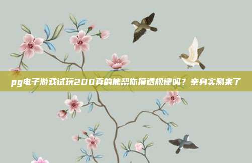 pg电子游戏试玩200真的能帮你摸透规律吗？亲身实测来了