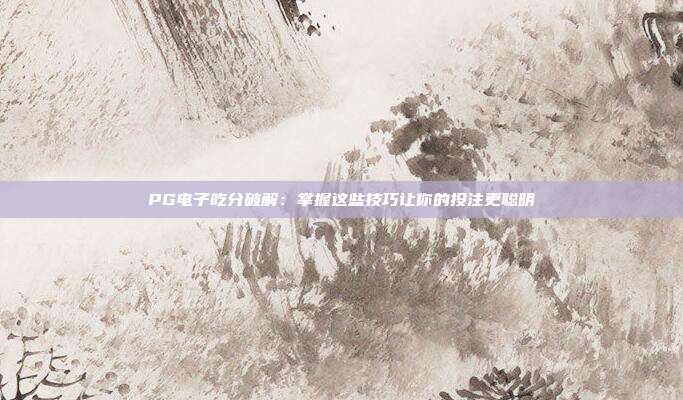PG电子吃分破解：掌握这些技巧让你的投注更聪明