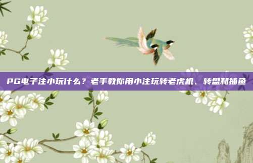 PG电子注小玩什么？老手教你用小注玩转老虎机、转盘和捕鱼