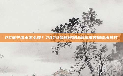 PG电子流水怎么算？2024最新规则详解与高效刷流水技巧