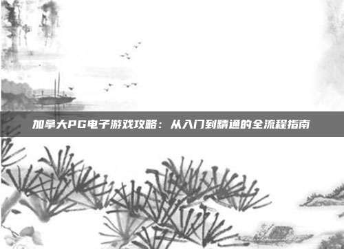 加拿大PG电子游戏攻略：从入门到精通的全流程指南