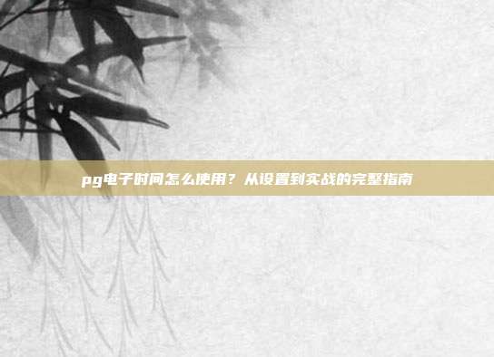 pg电子时间怎么使用？从设置到实战的完整指南