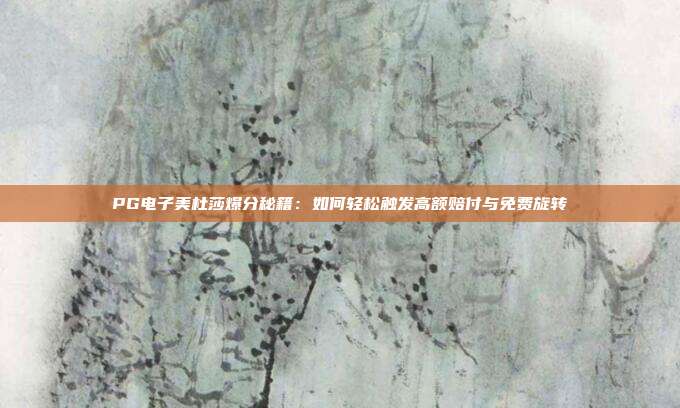 PG电子美杜莎爆分秘籍：如何轻松触发高额赔付与免费旋转
