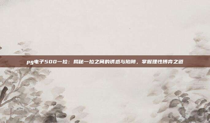 pg电子500一拉:揭秘一拉之间的诱惑与陷阱,掌握理性博弈之道