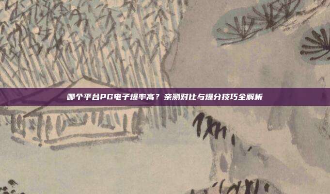哪个平台PG电子爆率高?亲测对比与爆分技巧全解析