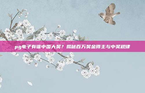 pg电子有谁中国大奖？揭秘百万奖金得主与中奖规律