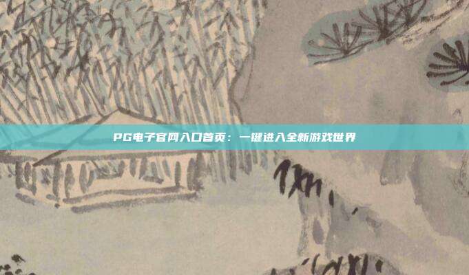 PG电子官网入口首页:一键进入全新游戏世界