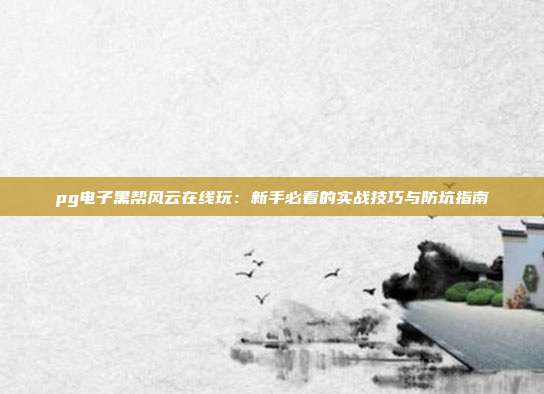 pg电子黑帮风云在线玩：新手必看的实战技巧与防坑指南