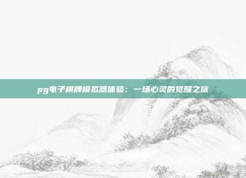 pg电子棋牌模拟器体验：一场心灵的觉醒之旅