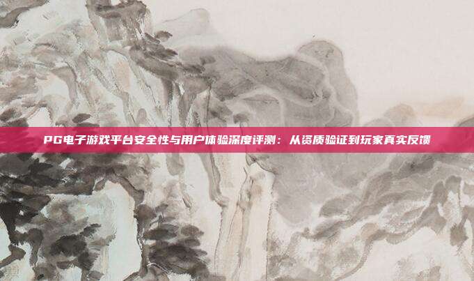 PG电子游戏平台安全性与用户体验深度评测：从资质验证到玩家真实反馈