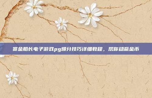 赏金船长电子游戏pg爆分技巧详细教程，帮你稳赢金币