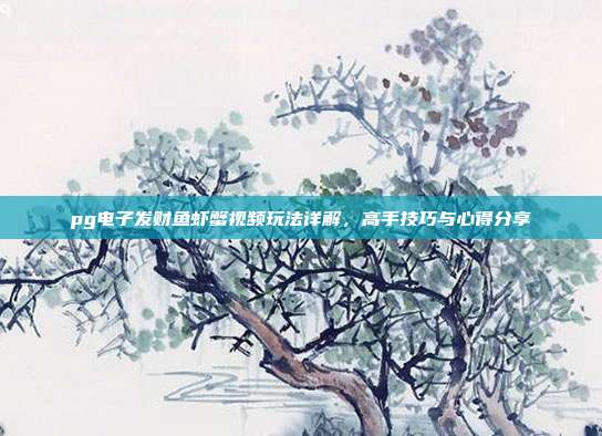pg电子发财鱼虾蟹视频玩法详解，高手技巧与心得分享