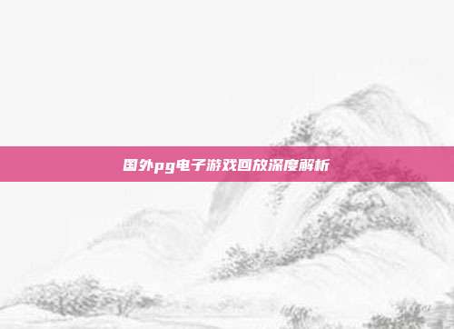 国外pg电子游戏回放深度解析