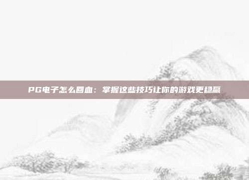 PG电子怎么回血：掌握这些技巧让你的游戏更稳赢