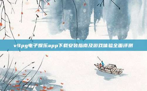 v9pg电子娱乐app下载安装指南及游戏体验全面评测