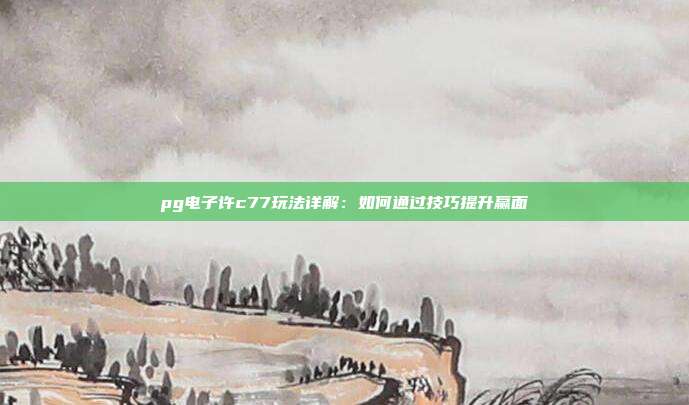 pg电子许c77玩法详解:如何通过技巧提升赢面