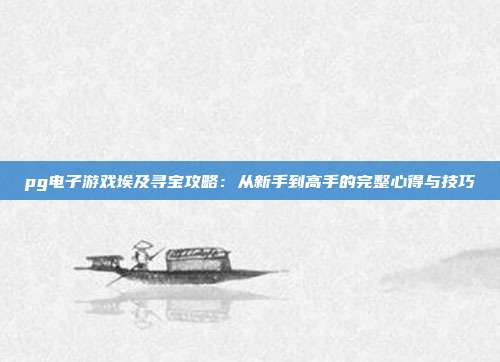 pg电子游戏埃及寻宝攻略：从新手到高手的完整心得与技巧