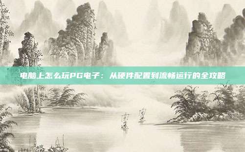 电脑上怎么玩PG电子：从硬件配置到流畅运行的全攻略