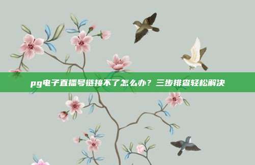 pg电子直播号链接不了怎么办？三步排查轻松解决