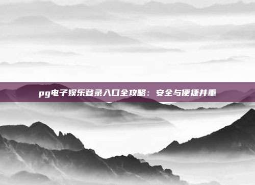 pg电子娱乐登录入口全攻略:安全与便捷并重