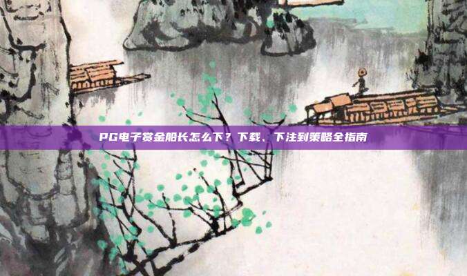 PG电子赏金船长怎么下?下载、下注到策略全指南