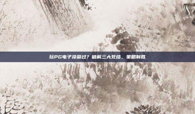 玩PG电子没赢过？破解三大死结，策略制胜