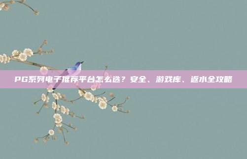 PG系列电子推荐平台怎么选?安全、游戏库、返水全攻略