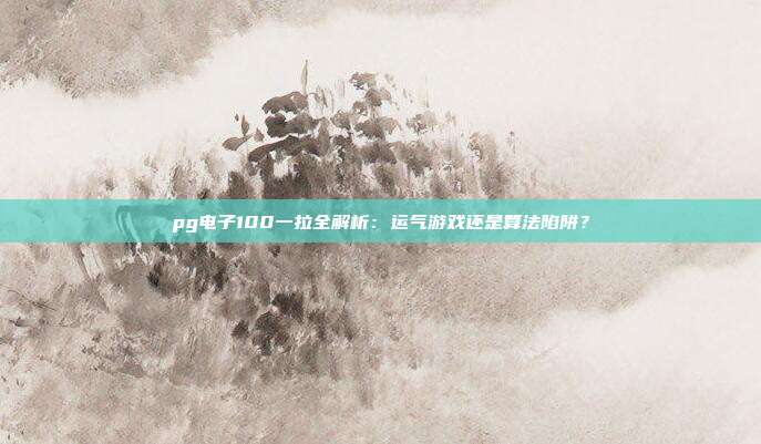pg电子100一拉全解析：运气游戏还是算法陷阱？