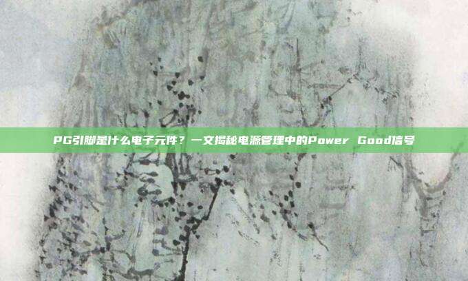 PG引脚是什么电子元件？一文揭秘电源管理中的Power Good信号