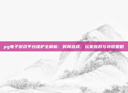 pg电子游戏平台维护全解析：时间选择、玩家应对与补偿策略