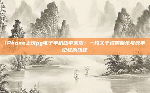 iPhone上玩pg电子单机版苹果版:一段关于纯粹娱乐与数字记忆的旅程