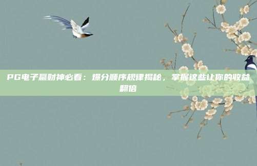PG电子赢财神必看:爆分顺序规律揭秘,掌握这些让你的收益翻倍