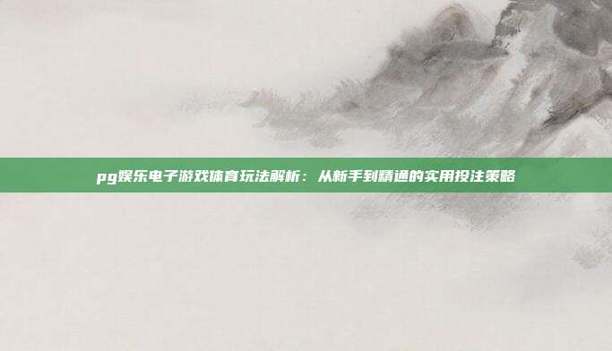 pg娱乐电子游戏体育玩法解析：从新手到精通的实用投注策略