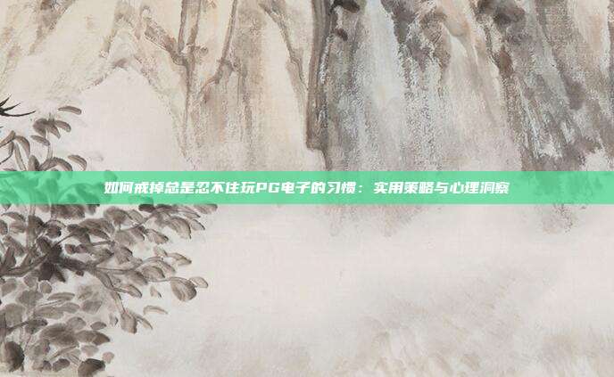 如何戒掉总是忍不住玩PG电子的习惯：实用策略与心理洞察